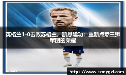 英格兰1-0击败苏格兰，凯恩建功：重新点燃三狮军团的荣耀
