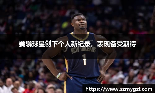 鹈鹕球星创下个人新纪录，表现备受期待
