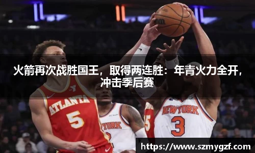 火箭再次战胜国王，取得两连胜：年青火力全开，冲击季后赛