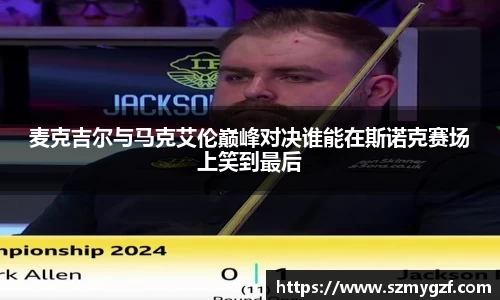 麦克吉尔与马克艾伦巅峰对决谁能在斯诺克赛场上笑到最后