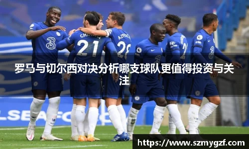 罗马与切尔西对决分析哪支球队更值得投资与关注
