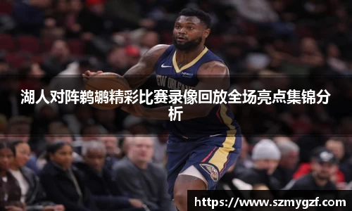 湖人对阵鹈鹕精彩比赛录像回放全场亮点集锦分析