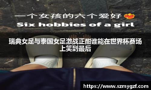 瑞典女足与泰国女足激战正酣谁能在世界杯赛场上笑到最后