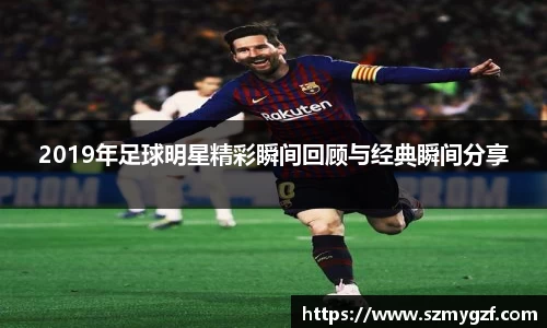 2019年足球明星精彩瞬间回顾与经典瞬间分享