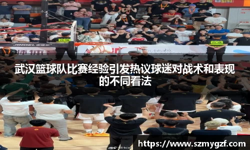 武汉篮球队比赛经验引发热议球迷对战术和表现的不同看法