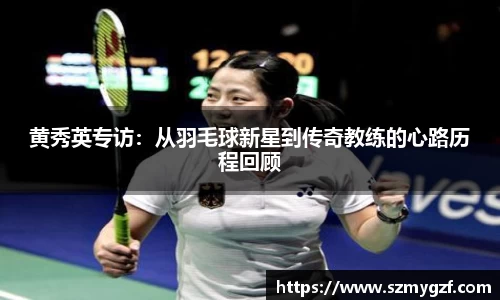 黄秀英专访：从羽毛球新星到传奇教练的心路历程回顾