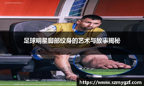 足球明星脚部纹身的艺术与故事揭秘