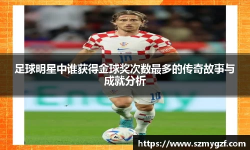 足球明星中谁获得金球奖次数最多的传奇故事与成就分析