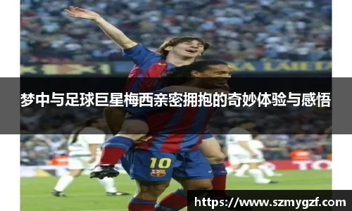 梦中与足球巨星梅西亲密拥抱的奇妙体验与感悟