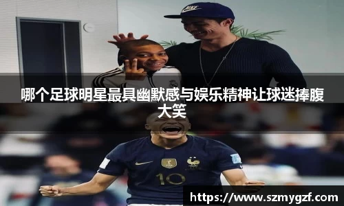 哪个足球明星最具幽默感与娱乐精神让球迷捧腹大笑