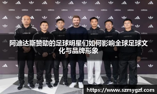 阿迪达斯赞助的足球明星们如何影响全球足球文化与品牌形象